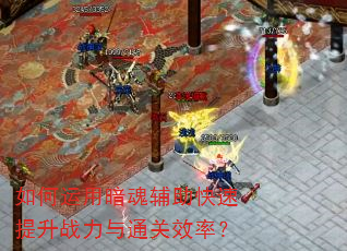 如何运用暗魂辅助快速提升战力与通关效率? 如何运用暗魂辅助快速提升战力与通关效率?