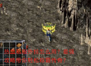 热血私服外挂怎么用?最强攻略带你轻松称霸传奇? 热血私服外挂怎么用?最强攻略带你轻松称霸传奇?