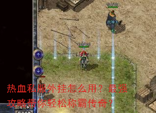 热血私服外挂怎么用?最强攻略带你轻松称霸传奇? 热血私服外挂怎么用?最强攻略带你轻松称霸传奇?