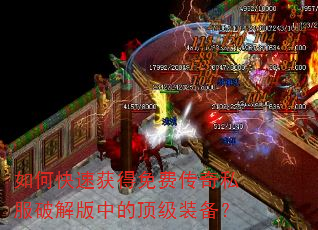 如何快速获得免费传奇私服破解版中的顶级装备? 如何快速获得免费传奇私服破解版中的顶级装备?