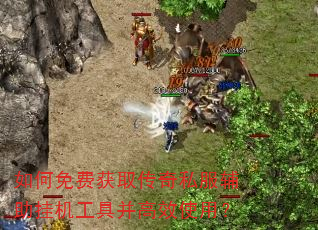 如何免费获取传奇私服辅助挂机工具并高效使用? 如何免费获取传奇私服辅助挂机工具并高效使用?