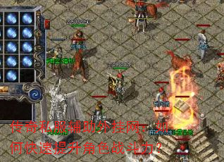 传奇私服辅助外挂网:如何快速提升角色战斗力? 传奇私服辅助外挂网:如何快速提升角色战斗力?