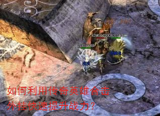 如何利用传奇英雄合击外挂快速提升战力? 如何利用传奇英雄合击外挂快速提升战力?