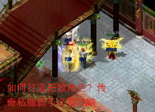 如何打造无敌角色?传奇私服新手必看攻略 如何打造无敌角色?传奇私服新手必看攻略