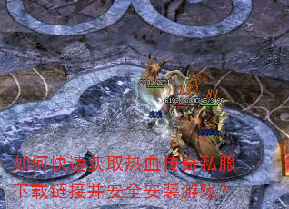 如何快速获取热血传奇私服下载链接并安全安装游戏? 如何快速获取热血传奇私服下载链接并安全安装游戏?