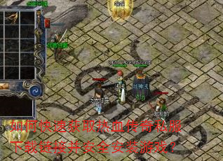 如何快速获取热血传奇私服下载链接并安全安装游戏? 如何快速获取热血传奇私服下载链接并安全安装游戏?