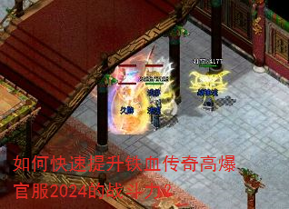 如何快速提升铁血传奇高爆官服2024的战斗力? 如何快速提升铁血传奇高爆官服2024的战斗力?