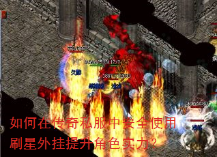 如何在传奇私服中安全使用刷星外挂提升角色实力? 如何在传奇私服中安全使用刷星外挂提升角色实力?