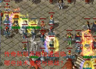 传奇私服开服加速面临哪些技术难题与挑战? 传奇私服开服加速面临哪些技术难题与挑战?