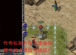 传奇私服开服加速面临哪些技术难题与挑战? 传奇私服开服加速面临哪些技术难题与挑战?