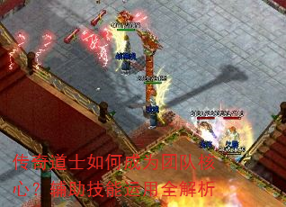传奇道士如何成为团队核心?辅助技能运用全解析 传奇道士如何成为团队核心?辅助技能运用全解析