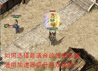 如何选择最适合的传奇私服通用加速器提升游戏体验? 如何选择最适合的传奇私服通用加速器提升游戏体验?