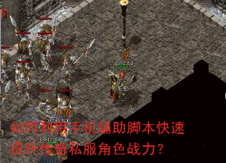 如何利用手机辅助脚本快速提升传奇私服角色战力? 如何利用手机辅助脚本快速提升传奇私服角色战力?