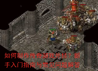 如何制作传奇游戏外挂?新手入门指南与常见问题解答 如何制作传奇游戏外挂?新手入门指南与常见问题解答