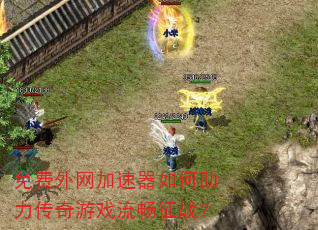 免费外网加速器如何助力传奇游戏流畅征战? 免费外网加速器如何助力传奇游戏流畅征战?