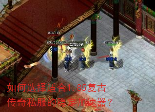 如何选择适合1.85复古传奇私服的稳定加速器? 如何选择适合1.85复古传奇私服的稳定加速器?