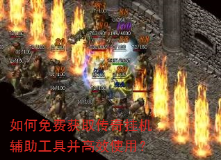 如何免费获取传奇挂机辅助工具并高效使用? 如何免费获取传奇挂机辅助工具并高效使用?