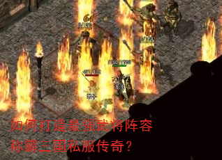 如何打造最强武将阵容称霸三国私服传奇? 如何打造最强武将阵容称霸三国私服传奇?