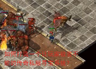 如何打造一个让玩家欲罢不能的传奇私服寻宝系统? 如何打造一个让玩家欲罢不能的传奇私服寻宝系统?