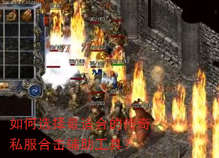如何选择最适合的传奇私服合击辅助工具? 如何选择最适合的传奇私服合击辅助工具?