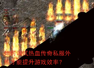 如何调试热血传奇私服外挂才能提升游戏效率? 如何调试热血传奇私服外挂才能提升游戏效率?
