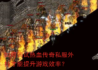如何调试热血传奇私服外挂才能提升游戏效率? 如何调试热血传奇私服外挂才能提升游戏效率?