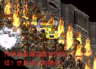 传奇私服辅助器如何选择?使用技巧有哪些? 传奇私服辅助器如何选择?使用技巧有哪些?