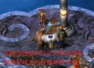 如何快速提升风云无双变态私服角色战力与获取稀有装备? 如何快速提升风云无双变态私服角色战力与获取稀有装备?