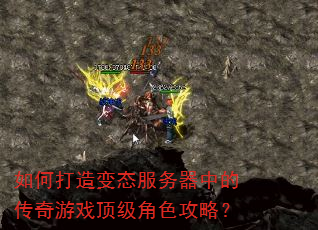 如何打造变态服务器中的传奇游戏顶级角色攻略? 如何打造变态服务器中的传奇游戏顶级角色攻略?