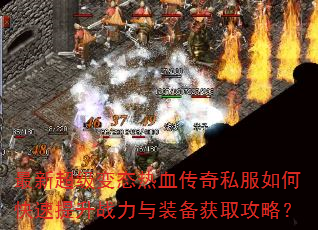 最新超级变态热血传奇私服如何快速提升战力与装备获取攻略? 最新超级变态热血传奇私服如何快速提升战力与装备获取攻略?