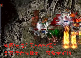如何快速升到99999级?变态传奇私服新手攻略全解析 如何快速升到99999级?变态传奇私服新手攻略全解析