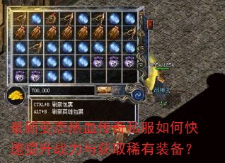 最新变态热血传奇私服如何快速提升战力与获取稀有装备? 最新变态热血传奇私服如何快速提升战力与获取稀有装备?