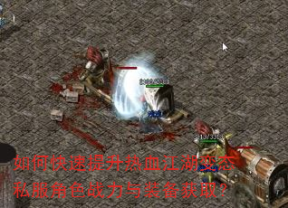 如何快速提升热血江湖变态私服角色战力与装备获取? 如何快速提升热血江湖变态私服角色战力与装备获取?