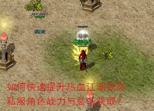 如何快速提升热血江湖变态私服角色战力与装备获取? 如何快速提升热血江湖变态私服角色战力与装备获取?