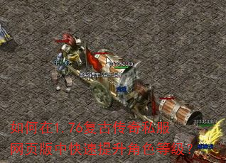 如何在1.76复古传奇私服网页版中快速提升角色等级? 如何在1.76复古传奇私服网页版中快速提升角色等级?