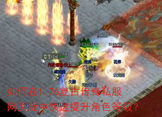 如何在1.76复古传奇私服网页版中快速提升角色等级? 如何在1.76复古传奇私服网页版中快速提升角色等级?